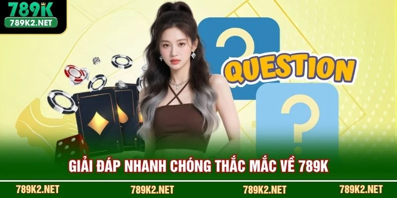 Giải đáp nhanh chóng thắc mắc về 789K