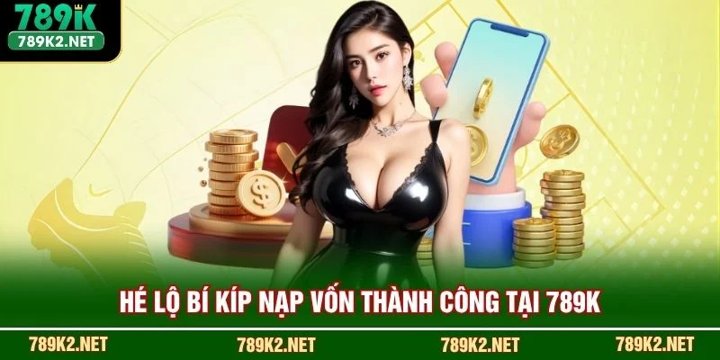 Hé lộ bí kíp nạp vốn thành công tại 789K