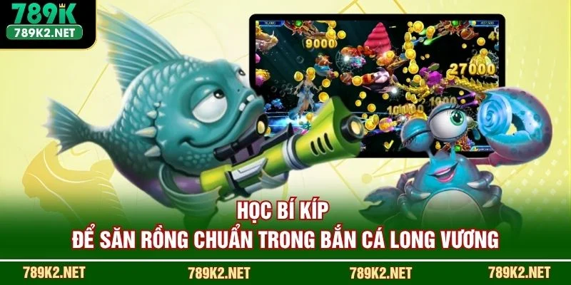 Học bí kíp để săn Rồng chuẩn trong Bắn Cá Long Vương