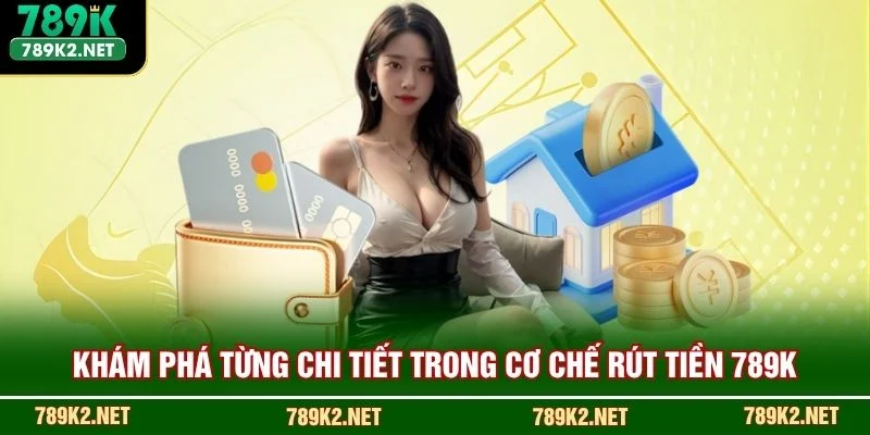 Khám phá từng chi tiết trong cơ chế rút tiền 789K