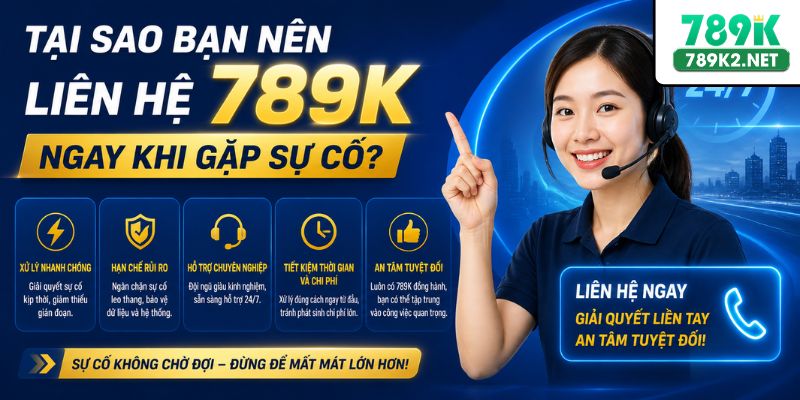 Tại sao bạn nên liên hệ 789K ngay khi gặp sự cố?