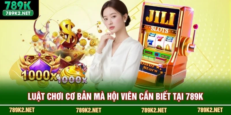 Luật chơi cơ bản mà hội viên cần biết tại 789K
