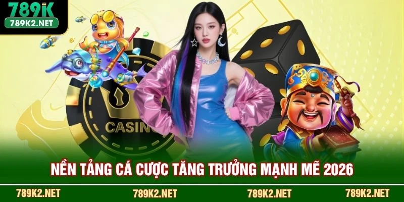 Nền tảng cá cược 789K tăng trưởng mạnh mẽ 2026