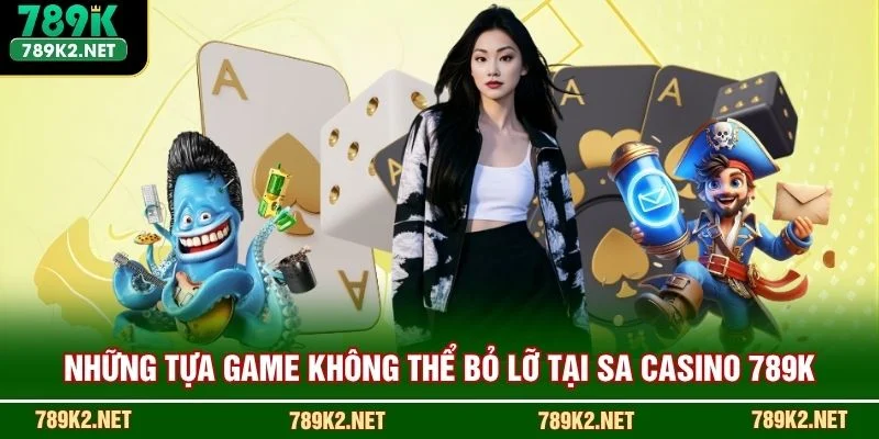 Những tựa game không thể bỏ lỡ tại SA casino 789K