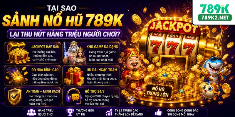 Tại sao sảnh nổ hũ 789K lại thu hút hàng triệu người chơi?