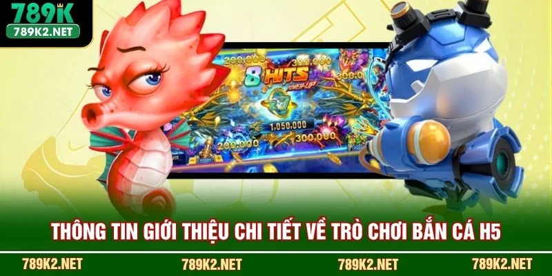 Thông tin giới thiệu chi tiết về trò chơi bắn cá H5