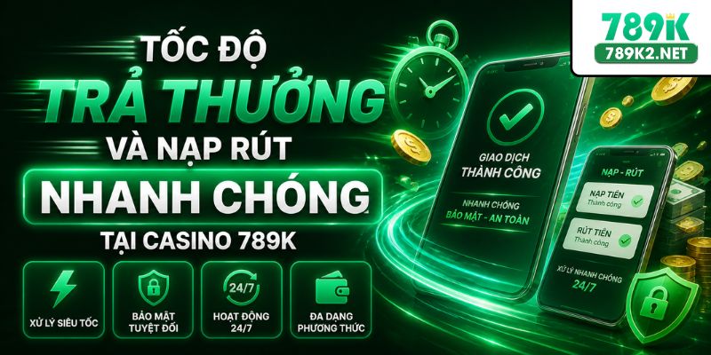 Tốc độ trả thưởng và nạp rút nhanh chóng tại Casino 789K