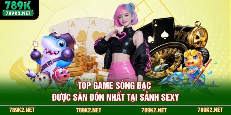 Top game sòng bạc được săn đón nhất tại sảnh Sexy