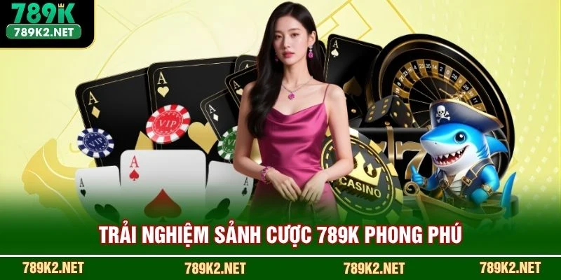 Trải nghiệm sảnh cược 789K phong phú