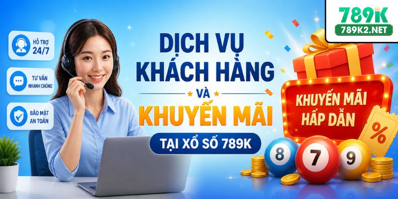 Dịch vụ khách hàng và khuyến mãi tại xổ số 789K