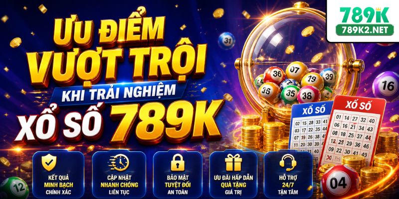 Ưu điểm vượt trội khi trải nghiệm xổ số 789K