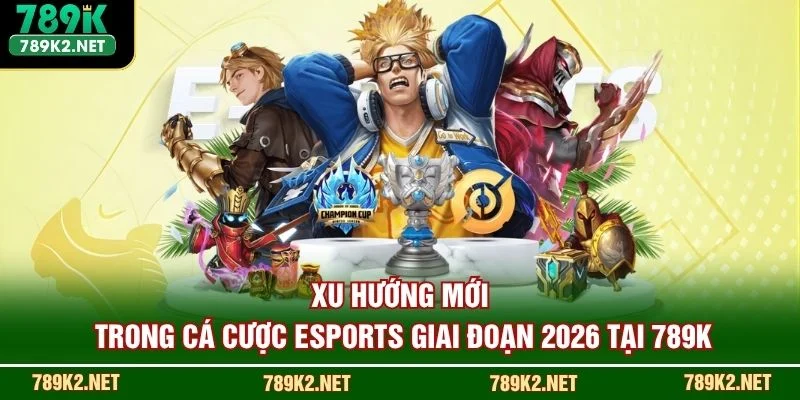 Xu hướng mới trong cá cược eSports giai đoạn 2026 tại 789K 